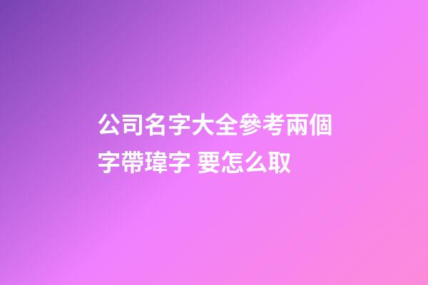 公司名字大全參考兩個字帶瑋字 要怎么取-第1張-公司起名-玄機派